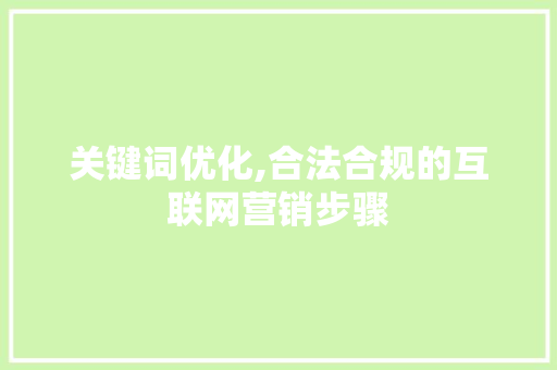 关键词优化,合法合规的互联网营销步骤 搜狗SEO
