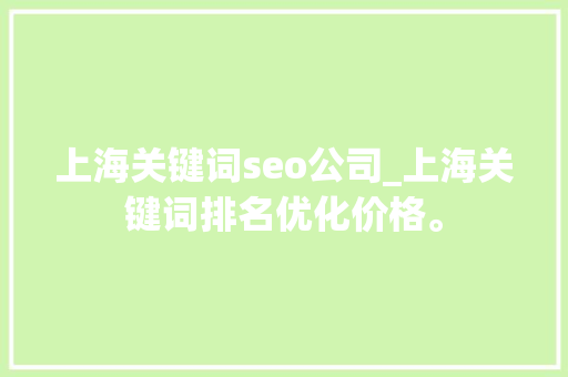上海关键词seo公司_上海关键词排名优化价格。