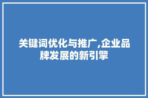关键词优化与推广,企业品牌发展的新引擎 必应SEO
