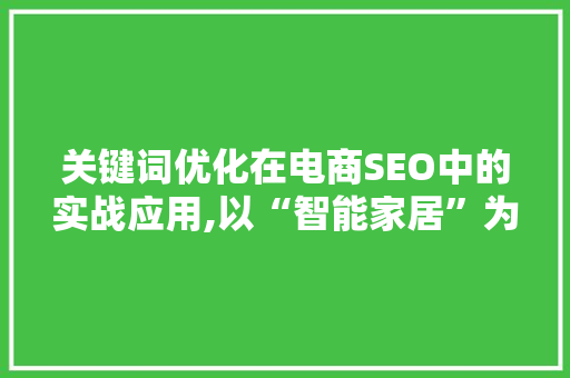 关键词优化在电商SEO中的实战应用,以“智能家居”为例 网站建设公司