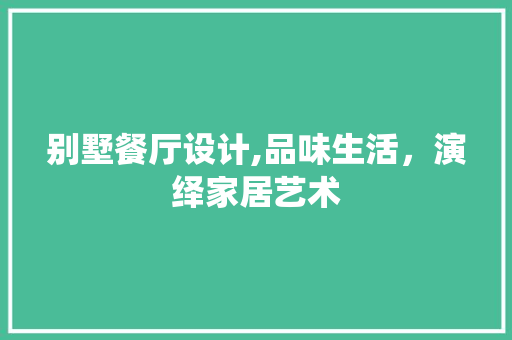 别墅餐厅设计,品味生活，演绎家居艺术 网站建设公司