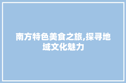南方特色美食之旅,探寻地域文化魅力 网站建设公司