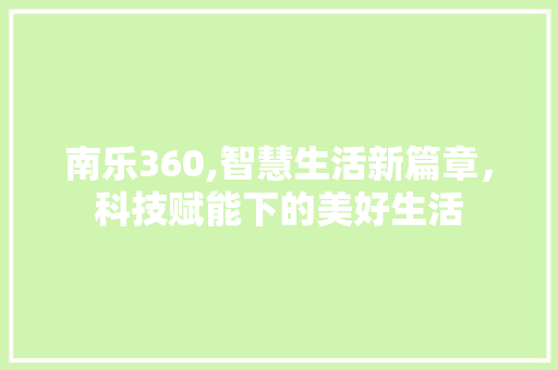南乐360,智慧生活新篇章，科技赋能下的美好生活 网站建设公司