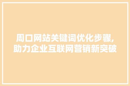 周口网站关键词优化步骤,助力企业互联网营销新突破 神马SEO