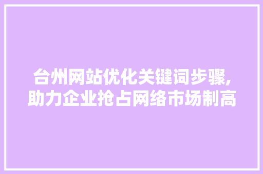 台州网站优化关键词步骤,助力企业抢占网络市场制高点