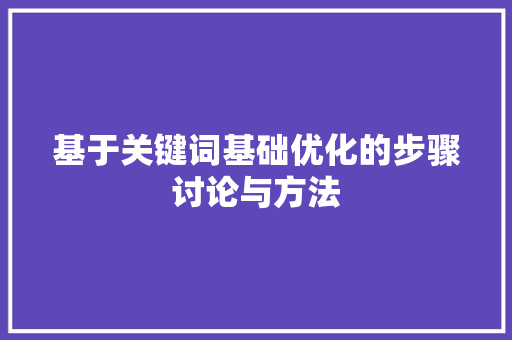 基于关键词基础优化的步骤讨论与方法 网站建设公司