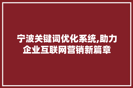 宁波关键词优化系统,助力企业互联网营销新篇章 网站建设公司