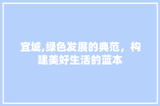 宜城,绿色发展的典范，构建美好生活的蓝本 网站建设公司