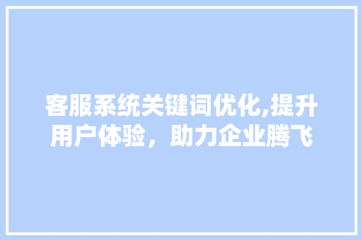 客服系统关键词优化,提升用户体验,助力企业腾飞 网站建设公司 客服系统关键词优化,提升用户体验,助力企业腾飞 网站建设公司