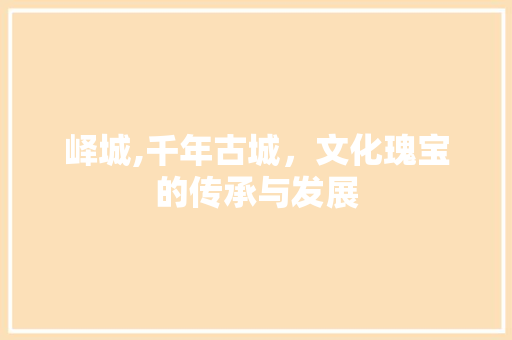 峄城,千年古城，文化瑰宝的传承与发展