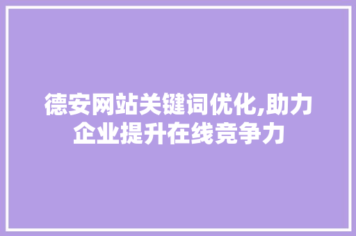 德安网站关键词优化,助力企业提升在线竞争力 网站建设公司