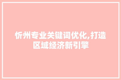 忻州专业关键词优化,打造区域经济新引擎 搜狗SEO