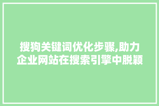 搜狗关键词优化步骤,助力企业网站在搜索引擎中脱颖而出 搜狗SEO