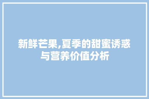 新鲜芒果,夏季的甜蜜诱惑与营养价值分析 网站建设公司