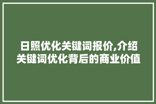 日照优化关键词报价,介绍关键词优化背后的商业价值 网站建设公司