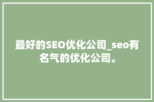 最好的SEO优化公司_seo有名气的优化公司。 最好的SEO优化公司_seo有名气的优化公司。 网站建设公司