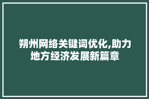 朔州网络关键词优化,助力地方经济发展新篇章 网站建设公司