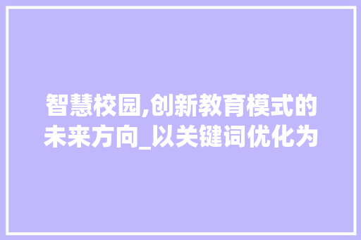智慧校园,创新教育模式的未来方向_以关键词优化为核心 搜狗SEO