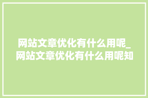 网站文章优化有什么用呢_网站文章优化有什么用呢知乎。 网站文章优化有什么用呢_网站文章优化有什么用呢知乎。 必应SEO