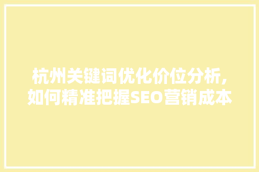 杭州关键词优化价位分析,如何精准把握SEO营销成本