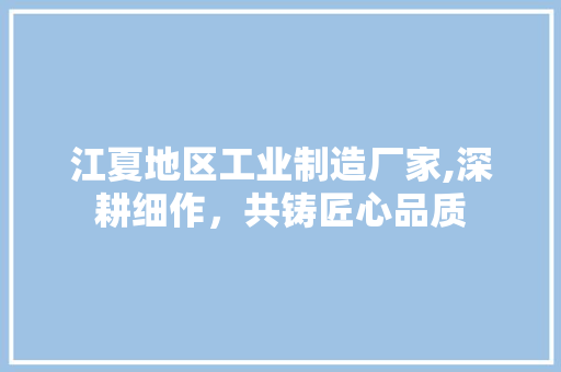 江夏地区工业制造厂家,深耕细作，共铸匠心品质 百度SEO