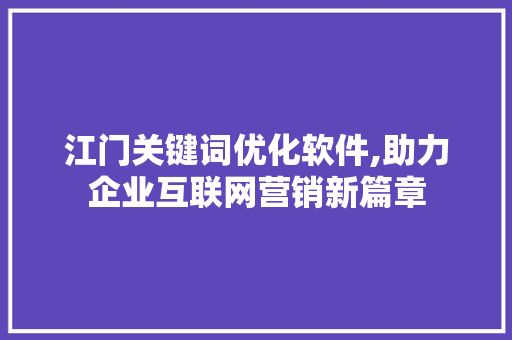 江门关键词优化软件,助力企业互联网营销新篇章 搜狗SEO