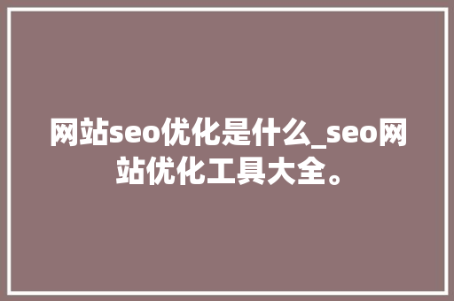 网站seo优化是什么_seo网站优化工具大全。 网站seo优化是什么_seo网站优化工具大全。 搜狗SEO