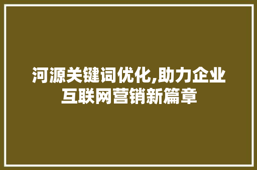 河源关键词优化,助力企业互联网营销新篇章 搜狗SEO