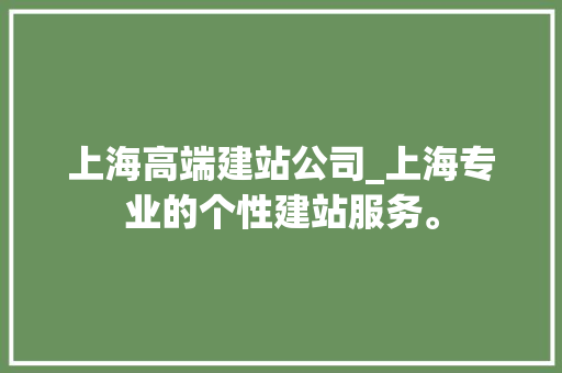 上海高端建站公司_上海专业的个性建站服务。 上海高端建站公司_上海专业的个性建站服务。 网站建设公司