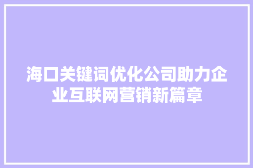 海口关键词优化公司助力企业互联网营销新篇章