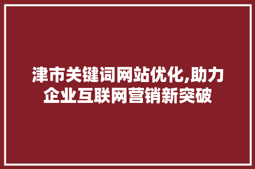 津市关键词网站优化,助力企业互联网营销新突破 搜狗SEO