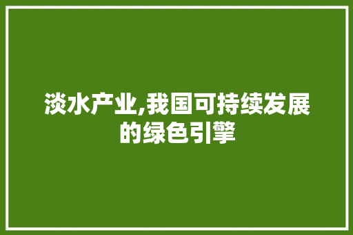 淡水产业,我国可持续发展的绿色引擎 神马SEO