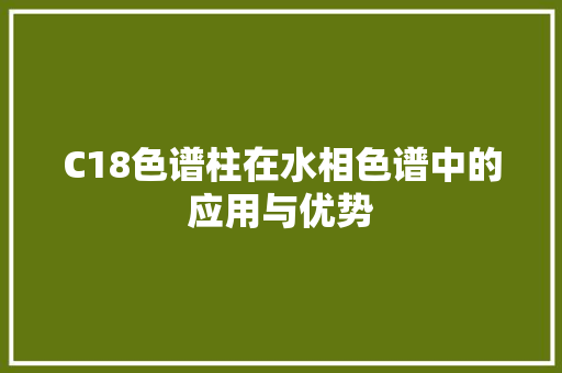 C18色谱柱在水相色谱中的应用与优势 搜狗SEO