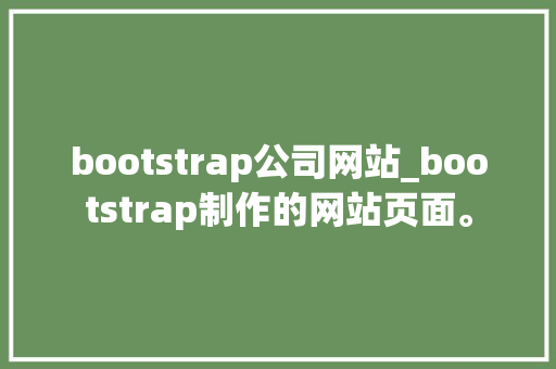 bootstrap公司网站_bootstrap制作的网站页面。 bootstrap公司网站_bootstrap制作的网站页面。 网站建设公司