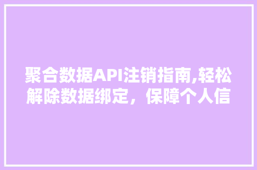 聚合数据API注销指南,轻松解除数据绑定，保障个人信息安全