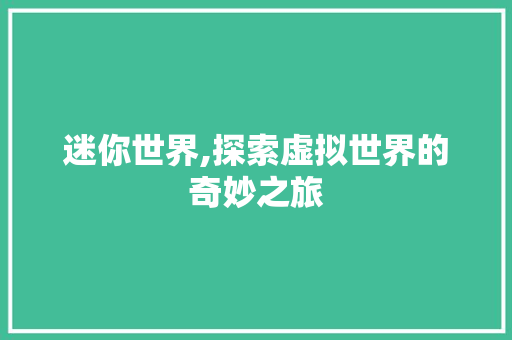 迷你世界,探索虚拟世界的奇妙之旅