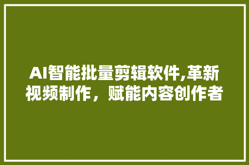 AI智能批量剪辑软件,革新视频制作，赋能内容创作者 SEO关键词