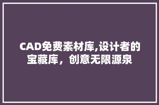 CAD免费素材库,设计者的宝藏库，创意无限源泉