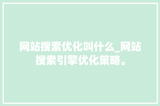 网站搜索优化叫什么_网站搜索引擎优化策略。 网站搜索优化叫什么_网站搜索引擎优化策略。 网站建设公司