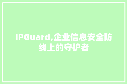IPGuard,企业信息安全防线上的守护者 百度SEO
