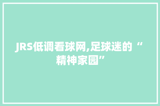 JRS低调看球网,足球迷的“精神家园” 必应SEO