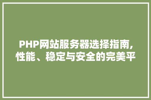 PHP网站服务器选择指南,性能、稳定与安全的完美平衡 SEO关键词