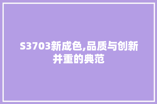 S3703新成色,品质与创新并重的典范 网站建设公司