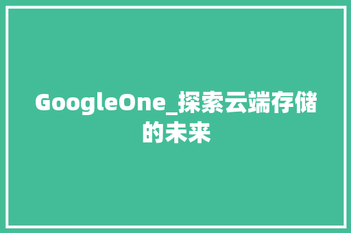 GoogleOne_探索云端存储的未来 必应SEO