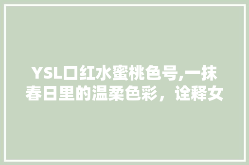 YSL口红水蜜桃色号,一抹春日里的温柔色彩，诠释女性优雅魅力 必应SEO