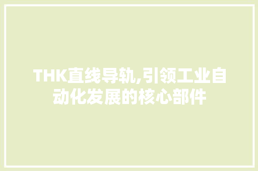 THK直线导轨,引领工业自动化发展的核心部件 网站建设公司