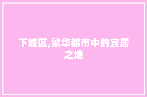 下城区,繁华都市中的宜居之地 搜狗SEO