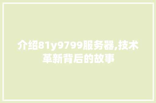 介绍81y9799服务器,技术革新背后的故事 搜狗SEO