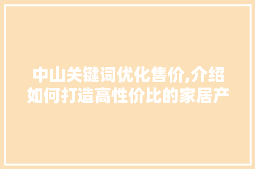 中山关键词优化售价,介绍如何打造高性价比的家居产品 神马SEO