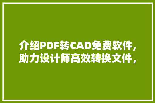 介绍PDF转CAD免费软件,助力设计师高效转换文件，开启设计新篇章 SEO关键词
